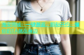 淮安同城：一键邂逅，即刻开约，懂你的TA就在身边