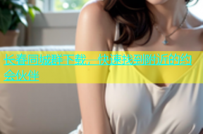 长春同城群下载，快速找到附近的约会伙伴