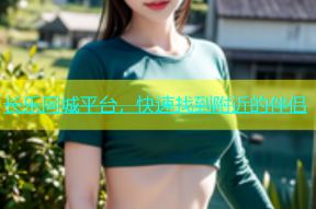 长乐同城平台，快速找到附近的伴侣