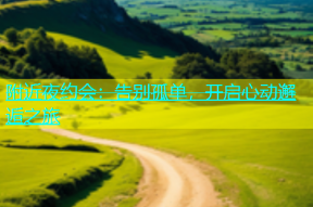 附近夜约会：告别孤单，开启心动邂逅之旅