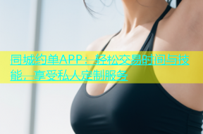 同城约单APP：轻松交易时间与技能，享受私人定制服务