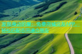 发现身边的爱：免费同城交友APP，轻松匹配志同道合朋友