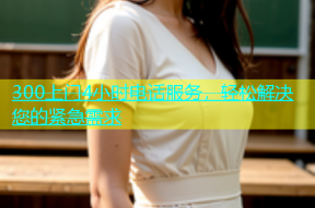 300上门4小时电话服务，轻松解决您的紧急需求