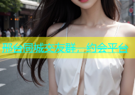 邢台同城交友群，约会平台