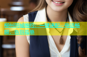 柳州同城炮约：一键速配，电话畅聊，告别孤单