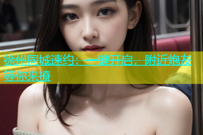 徐州同城速约：一键开启，附近炮友等你来撩