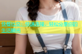 快餐社交：快速连接，轻松分享你的生活瞬间