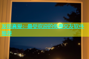 发现真爱：最受欢迎的免费交友软件推荐