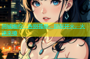 同城炮约：告别孤单，即刻开火，火速来撩