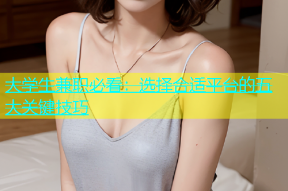大学生兼职必看：选择合适平台的五大关键技巧
