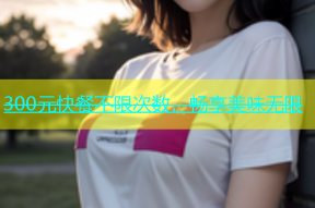 300元快餐不限次数，畅享美味无限