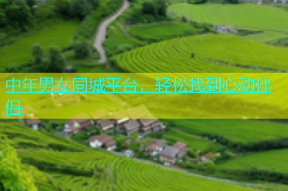 中年男女同城平台，轻松找到心动伴侣