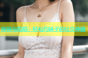探探与陌陌：轻松约妹子的社交神器
