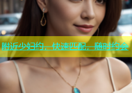 附近少妇约，快速匹配，随时约会