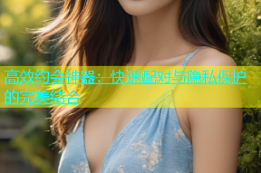 高效约会神器：快速配对与隐私保护的完美结合