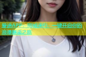 爱途APP：同城速约，一键开启你的浪漫邂逅之旅
