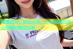 便捷出行，轻松叫车——同城网约车让你随时随地出发