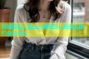 同城炮约：轻松一键联系，畅享太原约会新体验