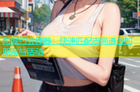 同城约会神器：快速匹配志同道合的朋友与活动