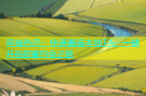 同城热恋：快速邂逅本地TA，一键开启甜蜜约会之旅