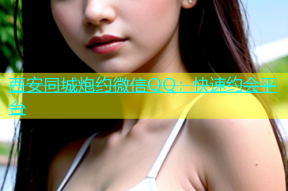 西安同城炮约微信QQ：快速约会平台