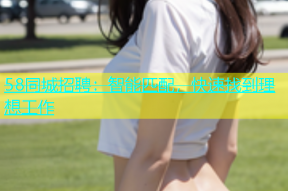 58同城招聘：智能匹配，快速找到理想工作