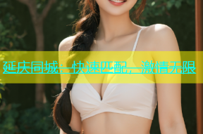 延庆同城：快速匹配，激情无限