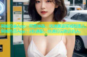 同城约会App：网易神器，快速邂逅同城有缘人.同城热恋App：3秒速配，快速约见附近的人.