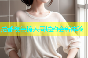 成都夜色撩人同城约会新体验
