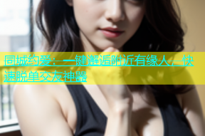 同城约爱：一键邂逅附近有缘人，快速脱单交友神器