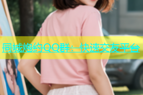 同城炮约QQ群：快速交友平台