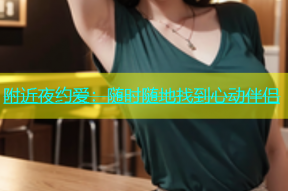 附近夜约爱：随时随地找到心动伴侣