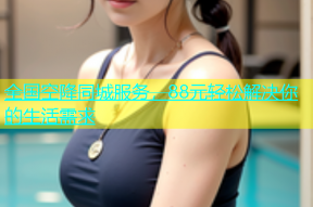 全国空降同城服务，88元轻松解决你的生活需求