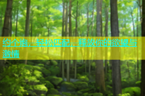 约个炮，轻松匹配，释放你的欲望与激情