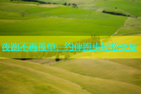夜跑不再孤单，约伴跑步轻松交友