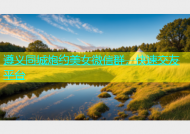 遵义同城炮约美女微信群，快速交友平台