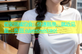 西安同城约会：快速脱单，就近见面，告别 одиночество!