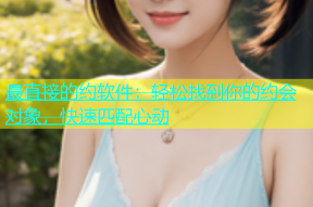 最直接的约软件：轻松找到你的约会对象，快速匹配心动