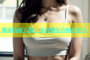 清溪同城下载，快速遇见你附近的人