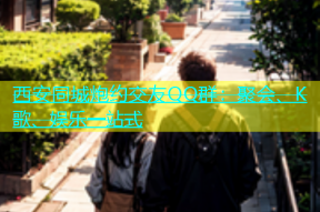 西安同城炮约交友QQ群：聚会、K歌、娱乐一站式