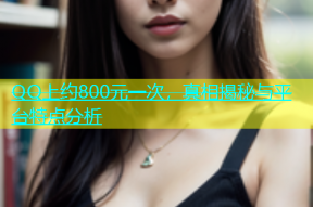 QQ上约800元一次，真相揭秘与平台特点分析