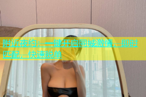 附近夜约：一键开启同城激情，即时匹配，快速脱单