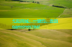 弋阳同城：一键约，告别 одиночества!