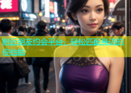 附近朋友约会平台，轻松匹配身边的你他她