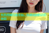 长乐同城约会平台，快速找到附近的伴侣