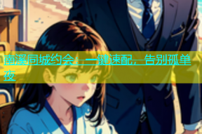 南溪同城约会：一键速配，告别孤单夜