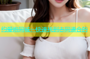 约爱炮同城：快速找到志同道合的