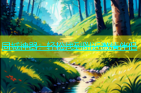 同城神器：轻松找到附近激情伴侣