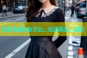 西安同城约会平台，快速联系，随时