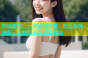 同城蜜约：一键破解寂寞，附近单身速配，大胆约会从这里开始